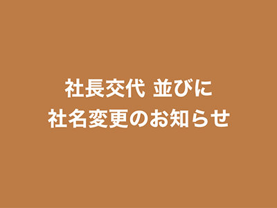 社長交代並びに社名変更のお知らせ