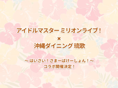 アイドルマスター ミリオンライブ！× 沖縄ダイニング琉歌 ～はいさい！さまーばけーしょん！～ コラボ開催決定！